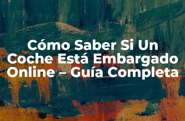 Cómo Saber Si un Coche Está Embargado Online – Guía Completa