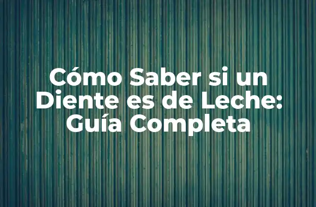 Cómo Saber Si un Diente es de Leche: Guía Completa