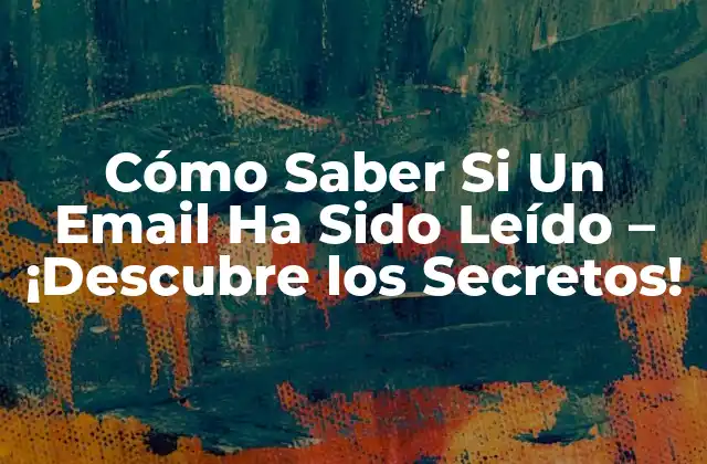 Cómo Saber Si un Email Ha Sido Leído – ¡descubre los Secretos!