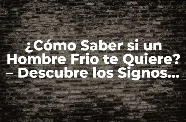 ¿cómo Saber Si un Hombre Frio Te Quiere? – Descubre los Signos Ocultos