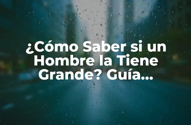¿cómo Saber Si un Hombre la Tiene Grande? Guía Completa
