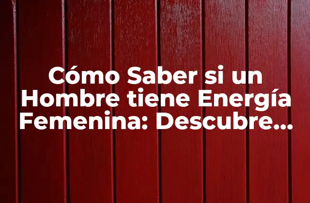 Cómo Saber Si un Hombre Tiene Energía Femenina: Descubre los Indicios