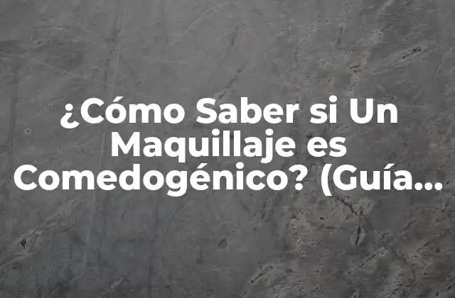 ¿cómo Saber Si un Maquillaje es Comedogénico? (guía Completa)