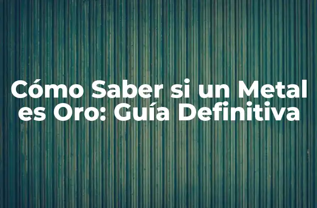 Cómo Saber Si un Metal es Oro: Guía Definitiva