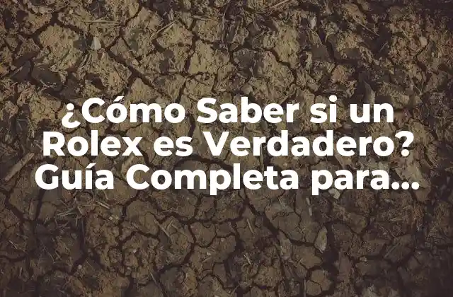 ¿cómo Saber Si un Rolex es Verdadero? Guía Completa para Autenticar un Reloj Rolex