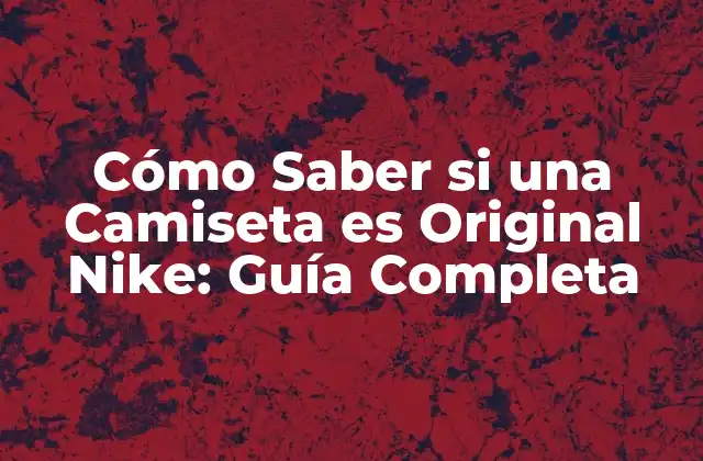 Cómo Saber Si una Camiseta es Original Nike: Guía Completa