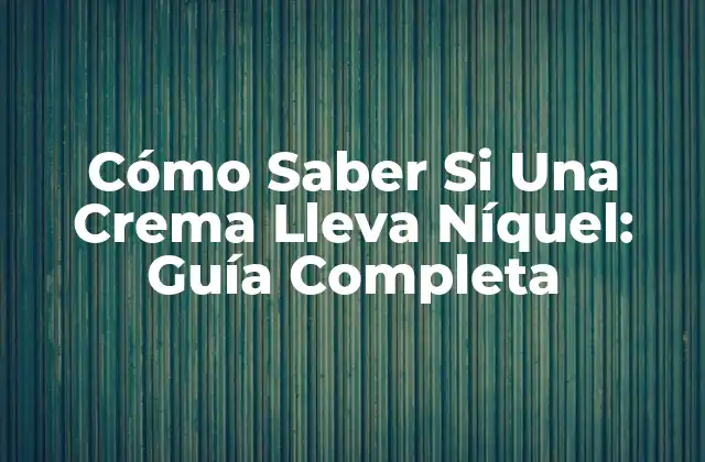 Cómo Saber Si una Crema Lleva Níquel: Guía Completa