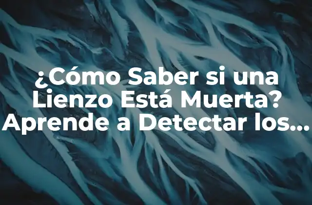 ¿cómo Saber Si una Lienzo Está Muerta? Aprende a Detectar los Signos
