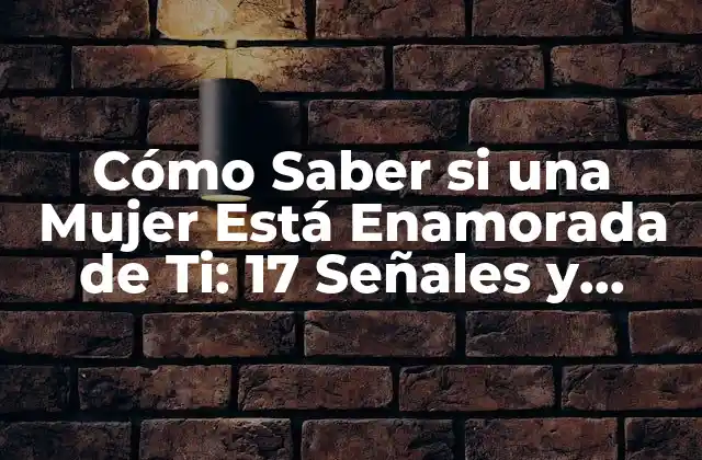 Cómo Saber Si una Mujer Está Enamorada de Ti: 17 Señales y Sugerencias