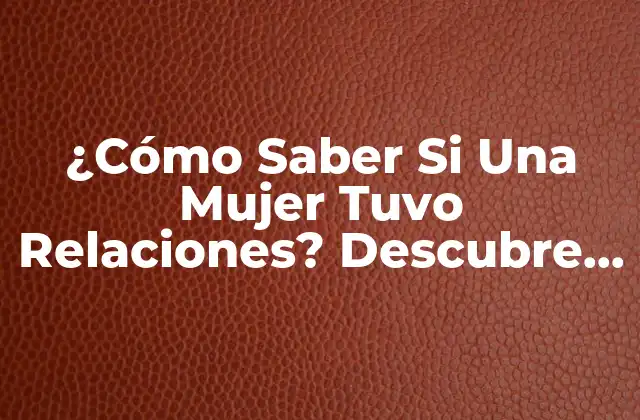 ¿cómo Saber Si una Mujer Tuvo Relaciones? Descubre los Signos y Síntomas Ocultos