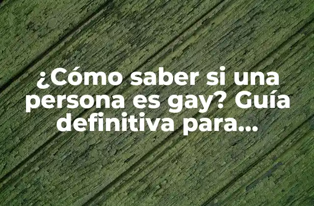 ¿cómo Saber Si una Persona es Gay? Guía Definitiva para Entender la Orientación Sexual