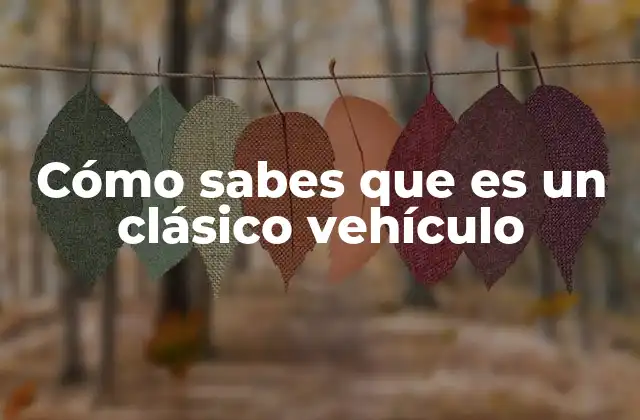 Cómo Sabes que es un Clásico Vehículo