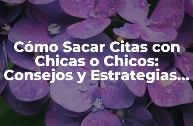 Cómo Sacar Citas con Chicas o Chicos: Consejos y Estrategias para Triunfar