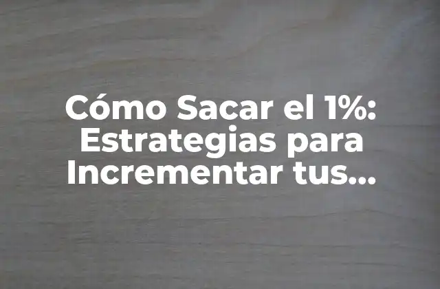 Cómo Sacar el 1%: Estrategias para Incrementar Tus Ingresos y Alcanzar el Éxito