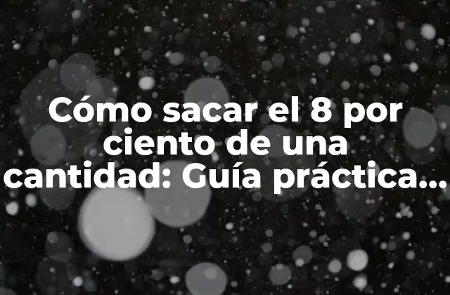 Cómo Sacar el 8 por Ciento de una Cantidad: Guía Práctica y Detallada