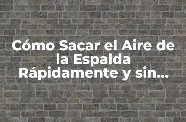 Cómo Sacar el Aire de la Espalda Rápidamente y sin Dolor