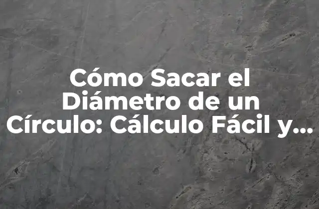 Cómo Sacar el Diámetro de un Círculo: Cálculo Fácil y Preciso