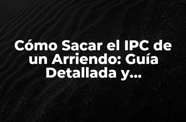 Cómo Sacar el Ipc de un Arriendo: Guía Detallada y Actualizada