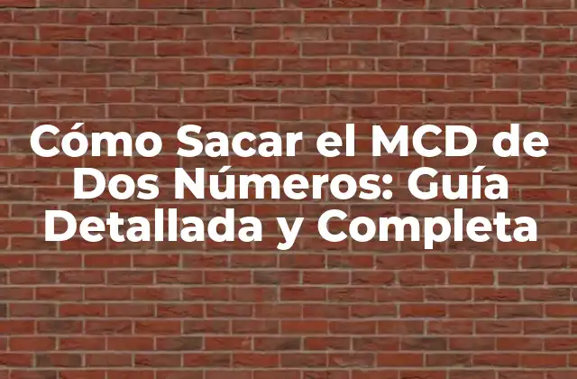 Cómo Sacar el Mcd de Dos Números: Guía Detallada y Completa