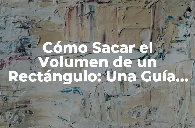 Cómo Sacar el Volumen de un Rectángulo: una Guía Detallada
