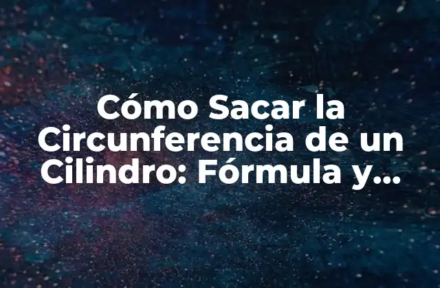 Cómo Sacar la Circunferencia de un Cilindro: Fórmula y Ejemplos Prácticos