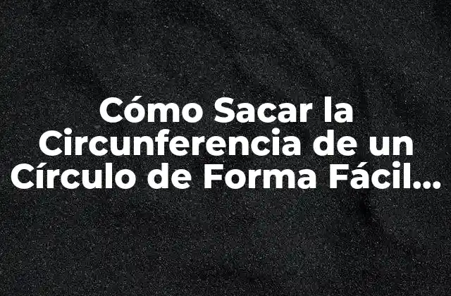 Cómo Sacar la Circunferencia de un Círculo de Forma Fácil y Exacta