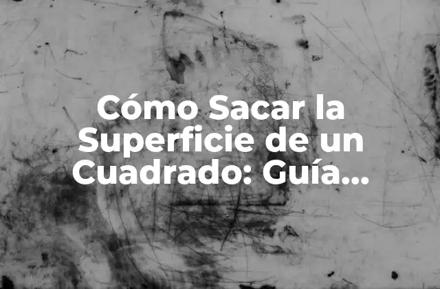 Cómo Sacar la Superficie de un Cuadrado: Guía Completa y Detallada