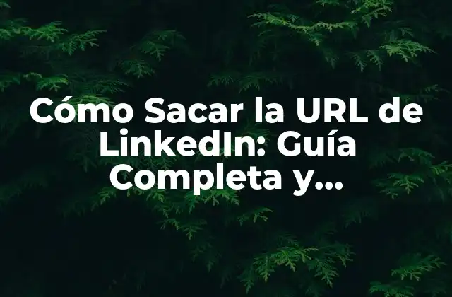 Cómo Sacar la Url de Linkedin: Guía Completa y Actualizada