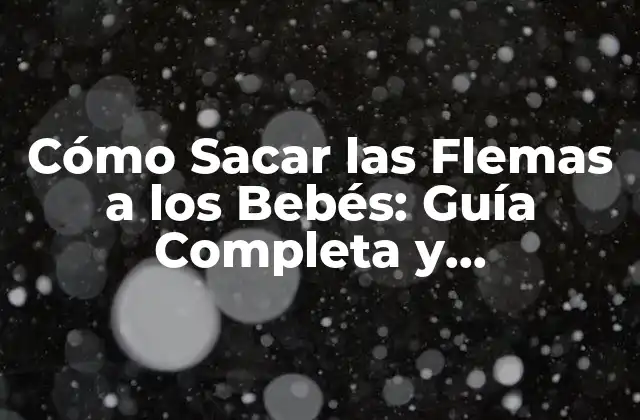 Cómo Sacar las Flemas a los Bebés: Guía Completa y Actualizada 2 ¿Qué Son las Flemas y Cómo Se Forman?