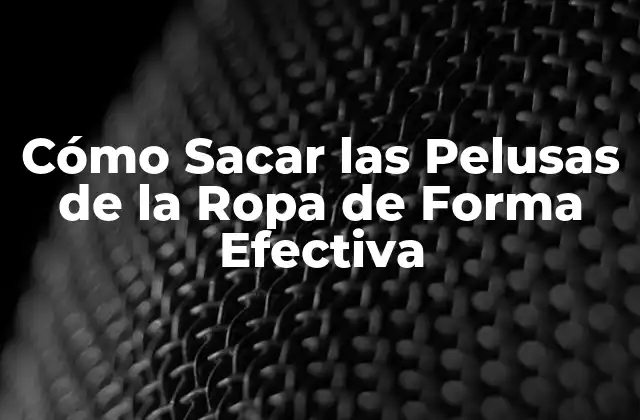 Cómo Sacar las Pelusas de la Ropa de Forma Efectiva 2 ¿Por Qué las Pelusas se Forman en la Ropa?