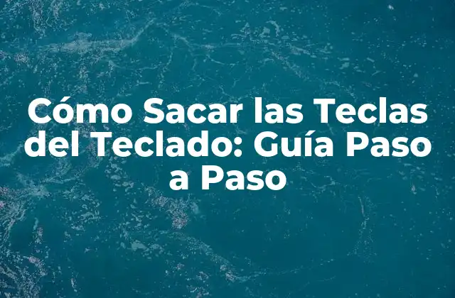 Cómo Sacar las Teclas Del Teclado: Guía Paso a Paso