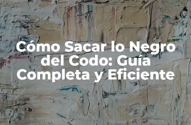 Cómo Sacar Lo Negro Del Codo: Guía Completa y Eficiente