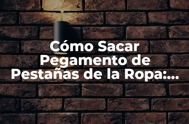 Cómo Sacar Pegamento de Pestañas de la Ropa: Guía Completa