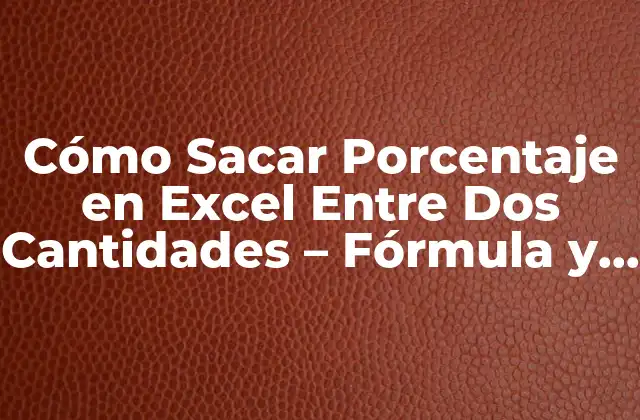 Cómo Sacar Porcentaje en Excel entre Dos Cantidades – Fórmula y Ejemplos