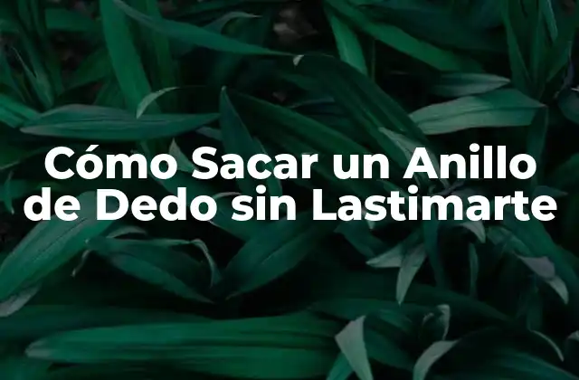 Cómo Sacar un Anillo de Dedo sin Lastimarte