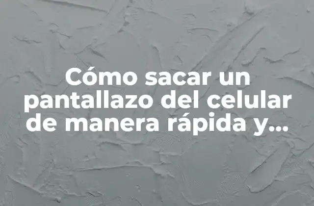 Cómo Sacar un Pantallazo Del Celular de Manera Rápida y Sencilla