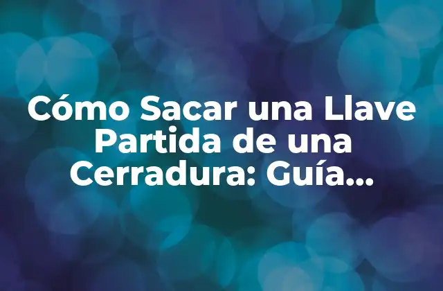 Cómo Sacar una Llave Partida de una Cerradura: Guía Detallada y Completa