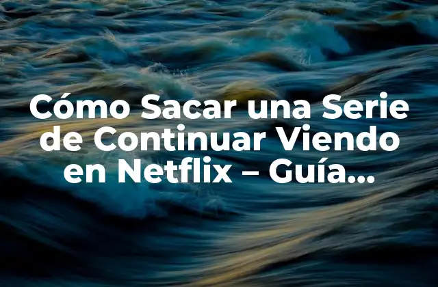 Cómo Sacar una Serie de Continuar Viendo en Netflix – Guía Completa