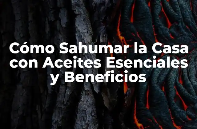 Cómo Sahumar la Casa con Aceites Esenciales y Beneficios