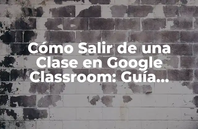 Cómo Salir de una Clase en Google Classroom: Guía Práctica