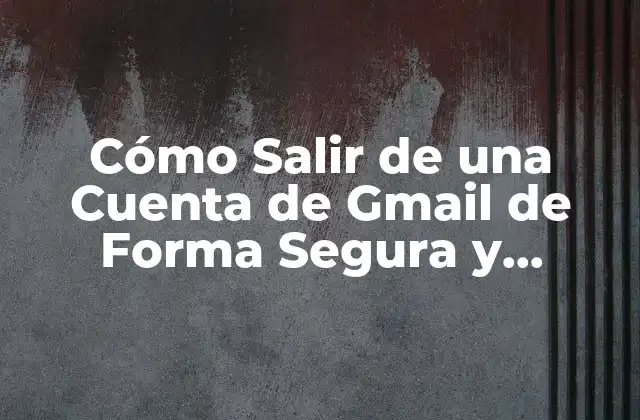 Cómo Salir de una Cuenta de Gmail de Forma Segura y Permanente