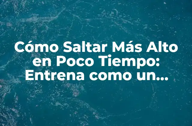Cómo Saltar Más Alto en Poco Tiempo: Entrena como un Profesionista