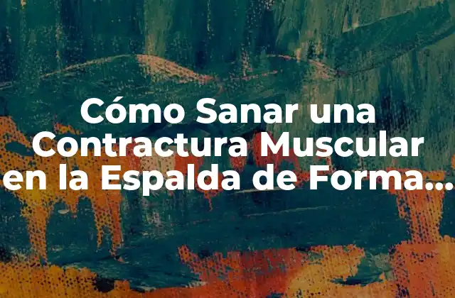 Cómo Sanar una Contractura Muscular en la Espalda de Forma Efectiva