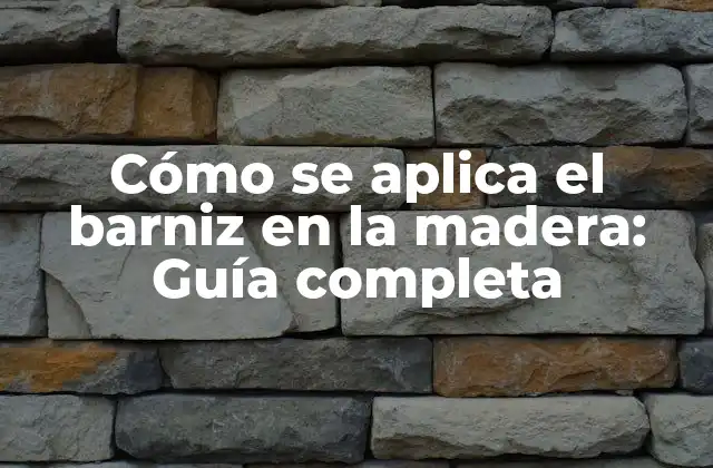 Cómo Se Aplica el Barniz en la Madera: Guía Completa