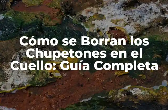 Cómo Se Borran los Chupetones en el Cuello: Guía Completa