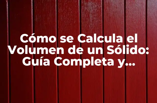 Cómo Se Calcula el Volumen de un Sólido: Guía Completa y Detallada