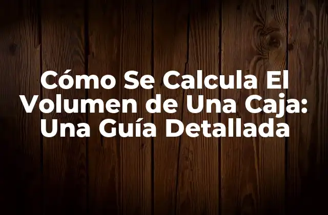 Cómo Se Calcula el Volumen de una Caja: una Guía Detallada