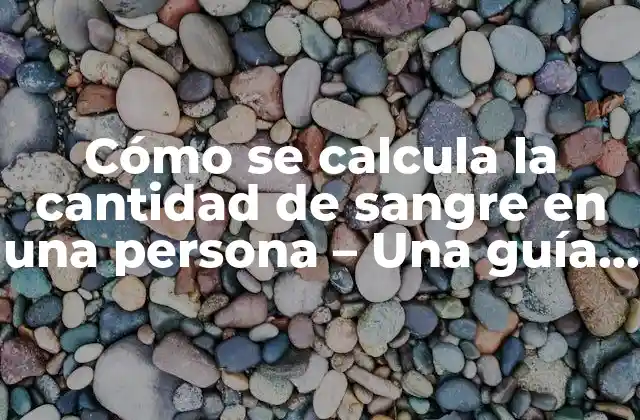 Cómo Se Calcula la Cantidad de Sangre en una Persona – una Guía Detallada