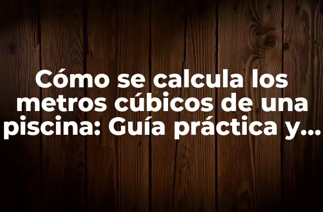 Cómo Se Calcula los Metros Cúbicos de una Piscina: Guía Práctica y Detallada