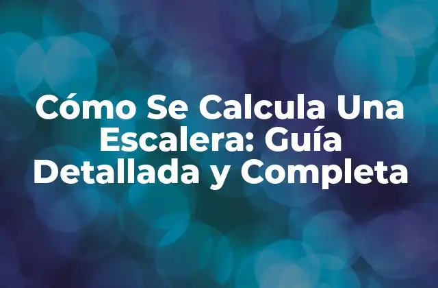 Cómo Se Calcula una Escalera: Guía Detallada y Completa